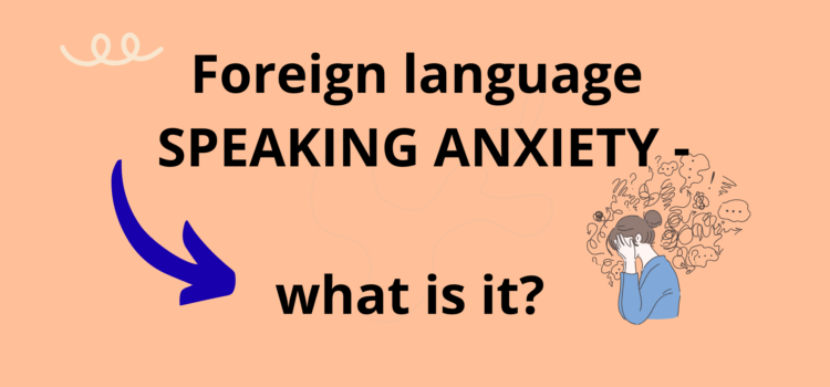 FOREIGN LANGUAGE SPEAKING ANXIETY – what is it? FOREIGN LANGUAGE SPEAKING ANXIETY – what is it?