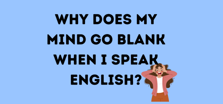 Why Does My Mind Go Blank When I Speak English? Why Does My Mind Go Blank When I Speak English?